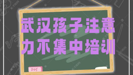 十大武汉孩子注意力不集中培训学校实力排名(武汉江岸区孩子注意力不集中培训大概多久)排行榜