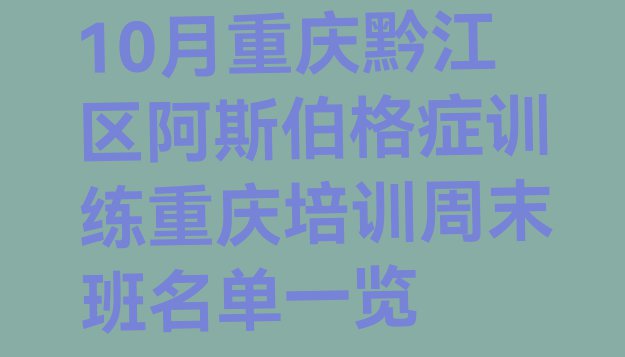 十大10月重庆黔江区阿斯伯格症训练重庆培训周末班名单一览排行榜