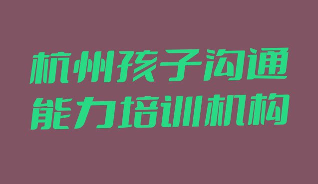 十大2024年杭州滨江区孩子沟通能力学校的孩子沟通能力课程表排名排行榜