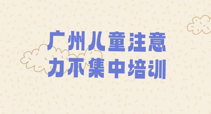 十大广州天河区儿童注意力不集中培训学校排名前十名单一览排行榜