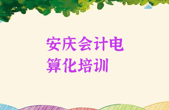 十大安庆迎江区学会计电算化的学费多少 安庆会计电算化培训班十大排名排行榜