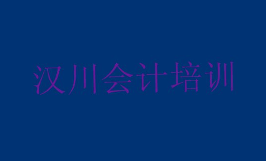 十大汉川会计培训需要多少钱一次(汉川附近会计培训的学校)排行榜