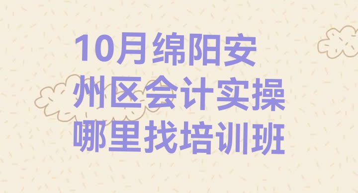 十大10月绵阳安州区会计实操哪里找培训班排行榜