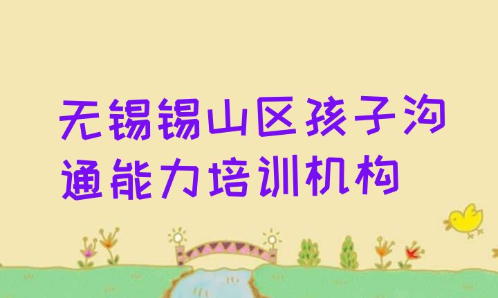 十大2024年无锡锡山区孩子沟通能力正规学校有那些(无锡锡山区孩子沟通能力培训班是怎么上课)排行榜