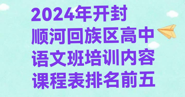 十大2024年开封顺河回族区高中语文班培训内容课程表排名前五排行榜