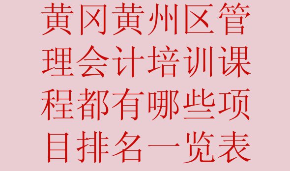 十大黄冈黄州区管理会计培训课程都有哪些项目排名一览表排行榜