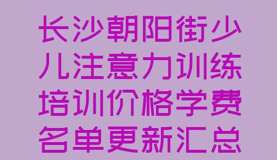 十大长沙朝阳街少儿注意力训练培训价格学费名单更新汇总排行榜