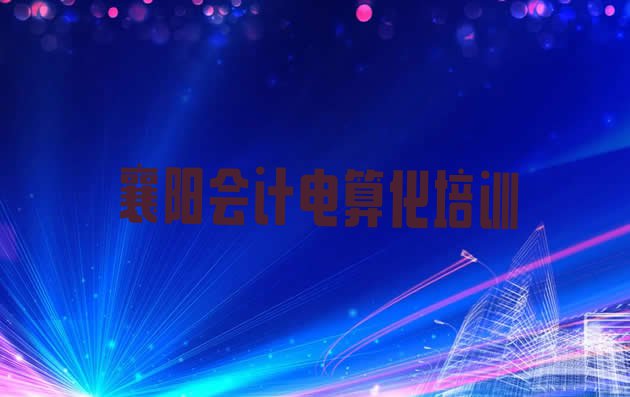 十大10月襄阳肖湾街道培训会计电算化要多少学费实力排名名单排行榜