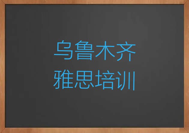 十大10月乌鲁木齐天山区雅思培训辅导班收费价目表排行榜