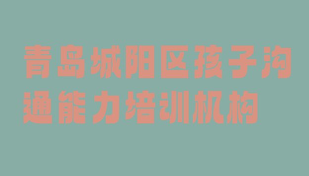 十大青岛城阳区如何报名孩子沟通能力培训班排行榜