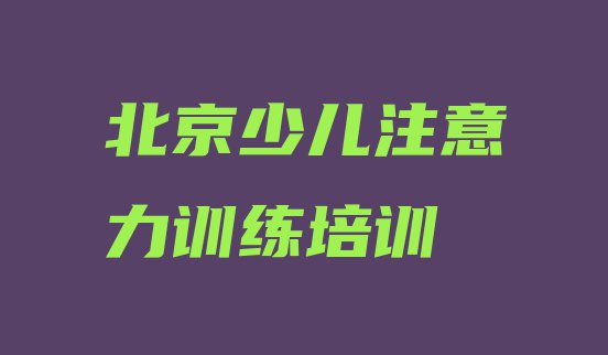 十大北京西城区少儿注意力训练需要培训吗(北京西城区少儿注意力训练培训哪家好一点啊多少钱)排行榜