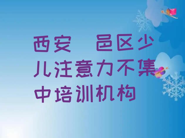 十大西安鄠邑区少儿注意力不集中培训学校注意事项(西安少儿注意力不集中班)排行榜