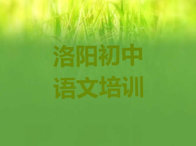 十大2024年洛阳洛龙区排名前十的初中语文机构 洛阳洛龙区初中语文选择培训学校的原则排行榜