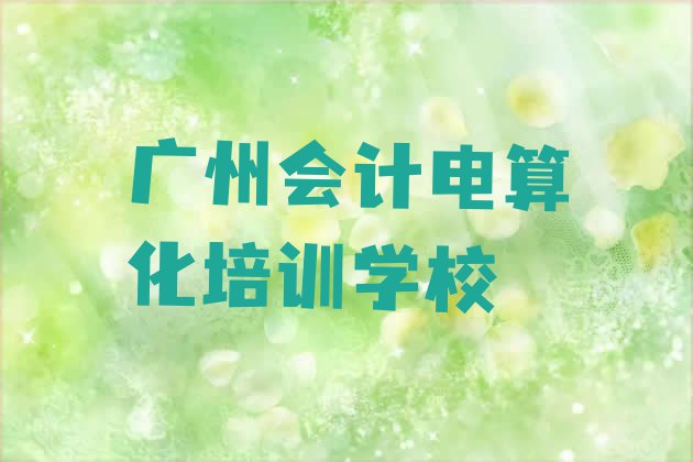 十大广州花都区会计电算化最好的会计电算化培训在哪里十大排名排行榜