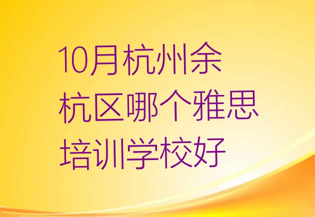 十大10月杭州余杭区哪个雅思培训学校好排行榜