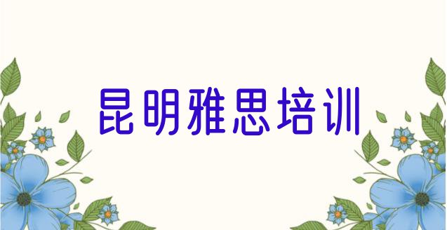 十大10月昆明盘龙区雅思培训都要上哪些课程 昆明盘龙区雅思培训班学费多少钱一个月排行榜