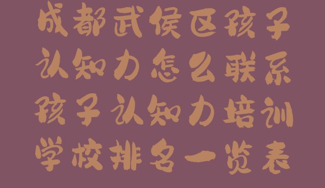 十大成都武侯区孩子认知力怎么联系孩子认知力培训学校排名一览表排行榜