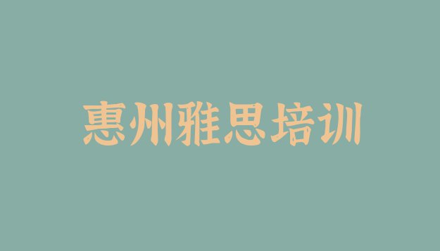 十大惠州惠城区雅思教育培训哪个口碑好 惠州惠城区雅思培训课程多少钱一个月排行榜