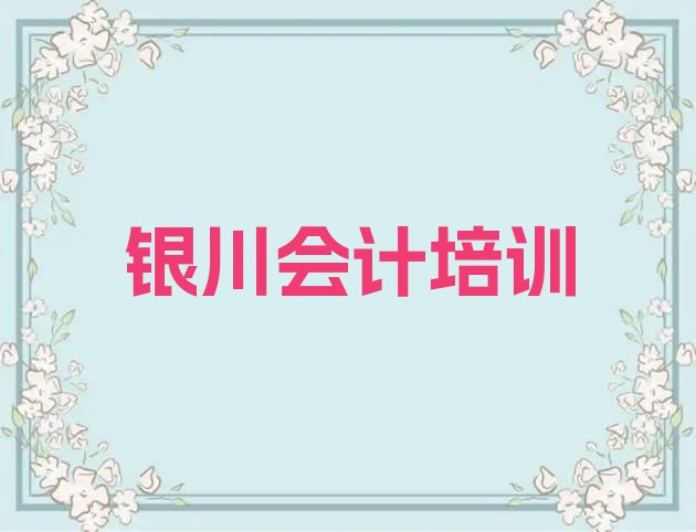 十大银川兴庆区会计做账银川培训学校的口碑怎样排行榜