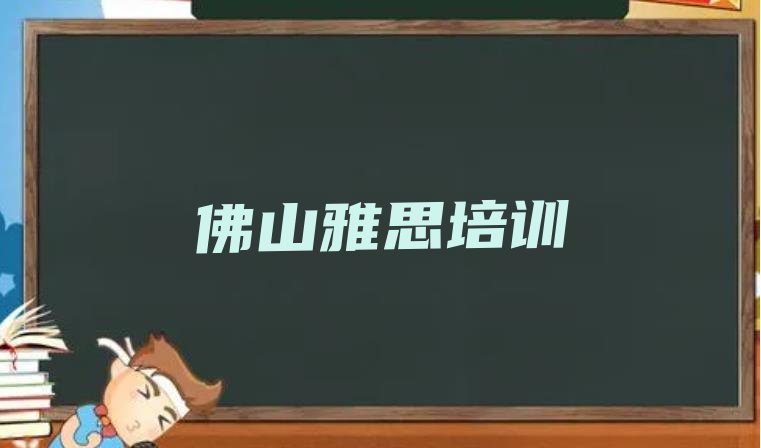 十大2024年佛山雅思培训机构汇总 佛山南海区雅思在线培训班哪家好排行榜