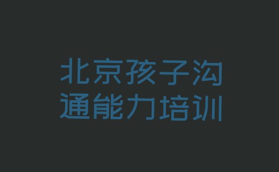 十大10月北京海淀区孩子沟通能力培训班网站(北京海淀区孩子沟通能力口碑比较好的孩子沟通能力教育机构排名前十有哪些)排行榜