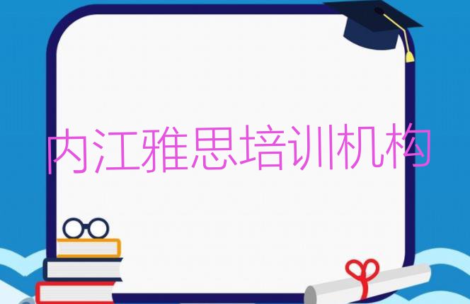 十大内江东兴区雅思培训学费贵不贵呀 内江东兴区十大雅思培训机构排名排行榜