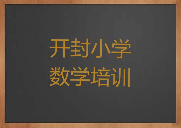 十大2024年开封祥符区好的小学数学培训机构(开封祥符区小学数学哪里小学数学培训班实惠好)排行榜