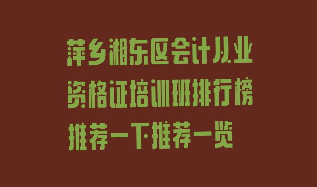 十大萍乡湘东区会计从业资格证培训班排行榜推荐一下推荐一览排行榜