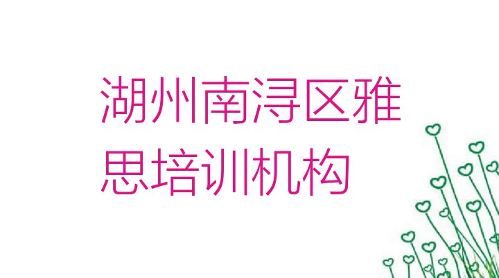 十大湖州南浔区雅思培训班在哪个网站找(湖州南浔区雅思湖州南浔区培训哪家便宜)排行榜