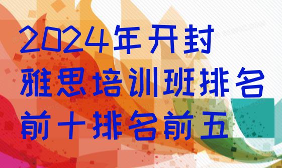 十大2024年开封雅思培训班排名前十排名前五排行榜