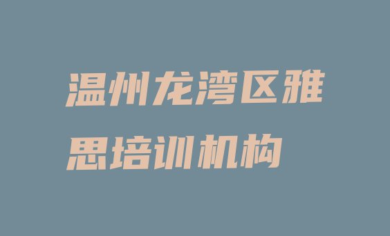 十大温州雅思培训机构课程表(温州雅思培训学校十大排名)排行榜