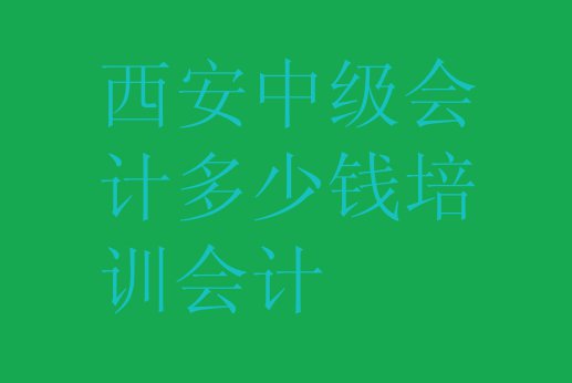 十大西安中级会计多少钱培训会计排行榜