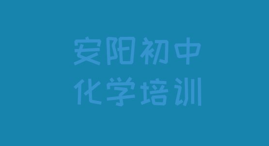 十大安阳龙安区初中化学培训班怎么选择课程(安阳龙安区初中化学培训班时间安排表)排行榜