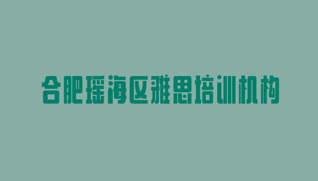 十大10月合肥瑶海区雅思哪里有好的雅思培训班(合肥全国有名的雅思培训学校)排行榜