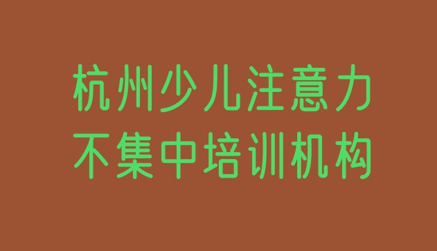 十大2024年杭州临安区少儿注意力不集中课程简介(杭州十大少儿注意力不集中培训机构排名)排行榜