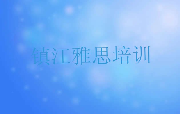 十大镇江京口区雅思什么雅思培训班比较好(镇江京口区学雅思网上教程)排行榜