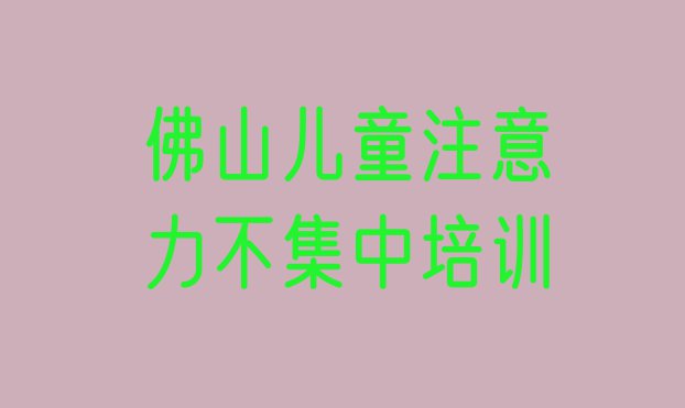 十大佛山南海区学儿童注意力不集中应该去哪学排行榜