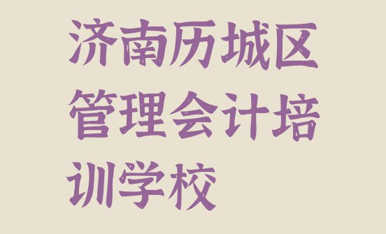 十大济南历城区管理会计培训多少费用 济南历城区管理会计培训一般多少钱一节课啊排行榜