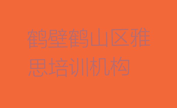 十大10月十大鹤壁雅思学校排名(鹤壁鹤山区雅思特训学校排名前十)排行榜