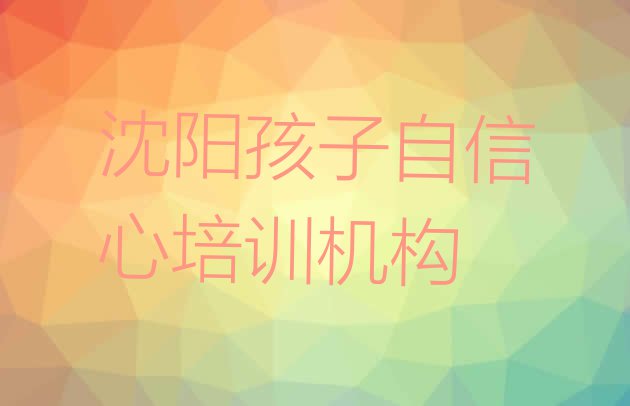 十大2024年沈阳李相街道孩子自信心培训班要多少钱一个月(沈阳零基础初级孩子自信心培训班)排行榜