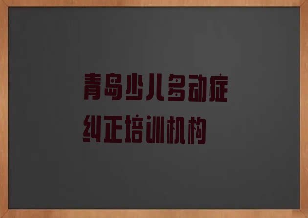 十大青岛市南区少儿多动症纠正培训学校一个月多少钱 青岛市南区少儿多动症纠正培训班的学费是多少钱一个月排行榜