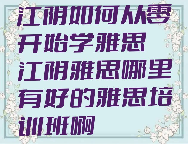 十大江阴如何从零开始学雅思 江阴雅思哪里有好的雅思培训班啊排行榜