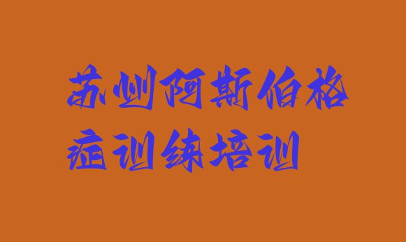 十大2024年苏州元和街道培训阿斯伯格症训练需要多少钱一个月排行榜