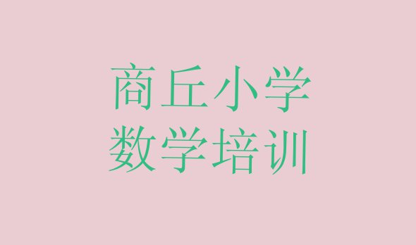 十大10月商丘观堂镇培训小学数学要多少学费(商丘梁园区小学数学培训学校位置)排行榜