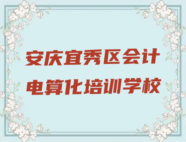 十大安庆宜秀区正规会计电算化机构排名 安庆会计电算化培训要选择哪里的机构排行榜