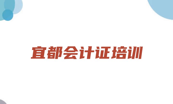 十大宜都会计证培训学校优惠活动 宜都学会计证的学校哪个好排行榜