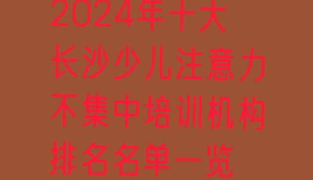 十大2024年十大长沙少儿注意力不集中培训机构排名名单一览排行榜