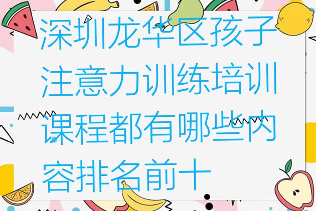 十大深圳龙华区孩子注意力训练培训课程都有哪些内容排名前十排行榜