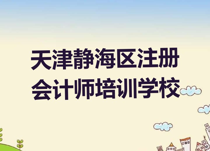 十大有排名比较好的天津注册会计师培训机构 天津静海区注册会计师选择培训班的建议和意见排行榜