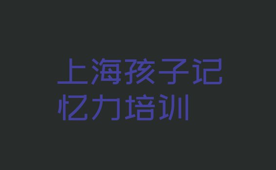 十大上海崇明区孩子记忆力培训学校有多好实力排名名单排行榜